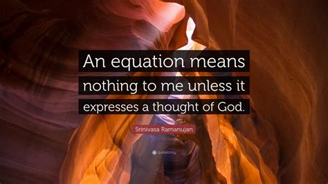 Srinivasa Ramanujan Quote: “An equation means nothing to me unless it expresses a thought of God ...