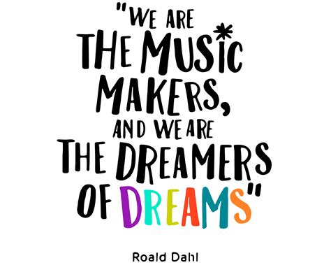 We Are the Music Makers and We Are the Dreamers of Dreams Quote, Roald Dahl, Inspirational Quote ...