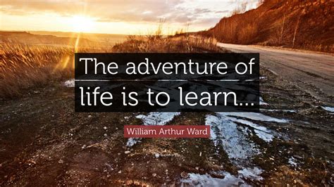 William Arthur Ward Quote: “The adventure of life is to learn...”