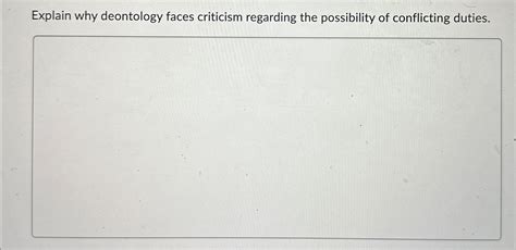 Explain why deontology faces criticism regarding the | Chegg.com