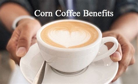 Corn Coffee Benefits and Side Effects - RecentFacts