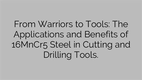 From Warriors to Tools: The Applications and Benefits of 16MnCr5 Steel in Cutting and Drilling ...