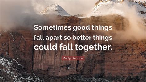 Marilyn Monroe Quote: “Sometimes good things fall apart so better ...