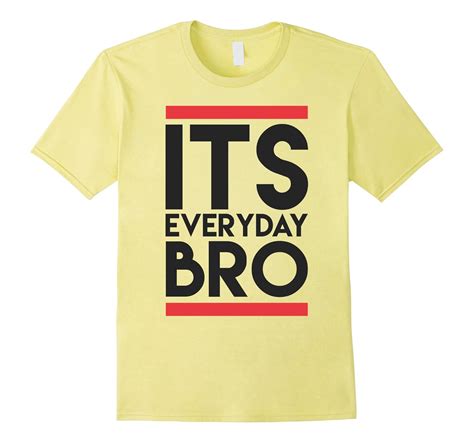 Its Everyday Bro- Funny Humor T-shirt-CL – Colamaga