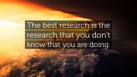 Terry Pratchett Quote: “The best research is the research that you don ...