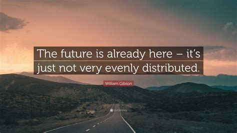 William Gibson Quote: “The future is already here – it’s just not very evenly distributed.”