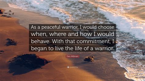 Dan Millman Quote: “As a peaceful warrior, I would choose when, where and how I would behave ...