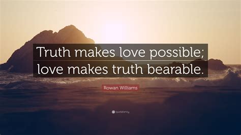 Rowan Williams Quote: “Truth makes love possible; love makes truth bearable.”