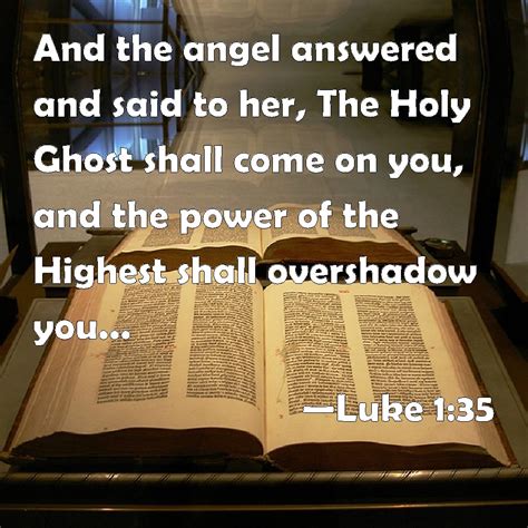 Luke 1:35 And the angel answered and said to her, The Holy Ghost shall come on you, and the ...