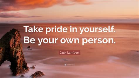 Jack Lambert Quote: “Take pride in yourself. Be your own person.” (9 wallpapers) - Quotefancy