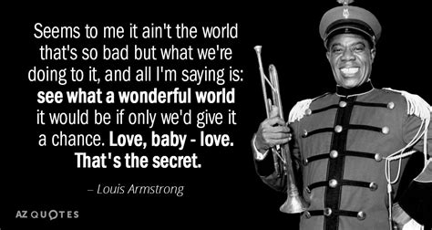 Louis Armstrong quote: Seems to me, it aint the world that's so bad...