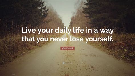 Nhat Hanh Quote: “Live your daily life in a way that you never lose ...