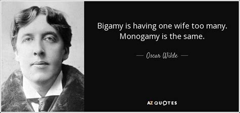 Oscar Wilde quote: Bigamy is having one wife too many. Monogamy is the...