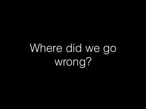 Where did we go wrong?