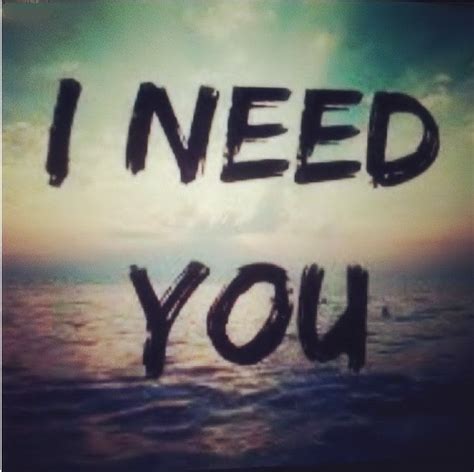 I Need You Pictures, Photos, and Images for Facebook, Tumblr, Pinterest, and Twitter