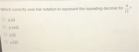 Solved: Which correctly uses bar notation to represent the repeating decimal for 6/11 ? 0.5overl ...