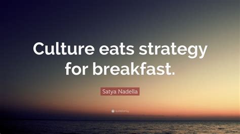 Satya Nadella Quote: “Culture eats strategy for breakfast.”