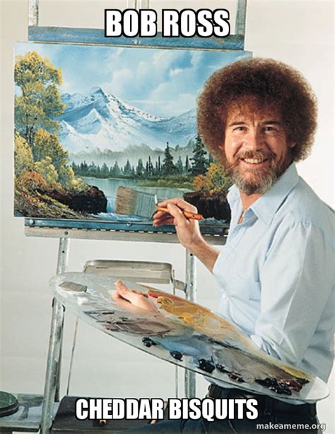 Bob Ross Cheddar bisquits - Bob Ross Meme Generator