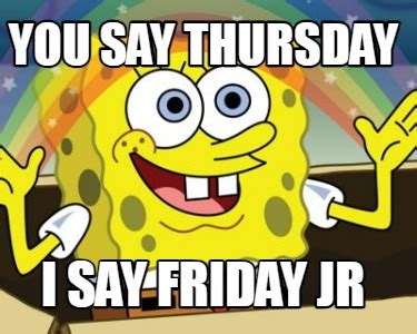 Meme Creator - Funny you say thursday i say friday jr Meme Generator at ...