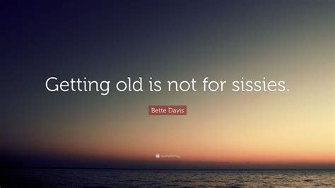 Bette Davis Quote: “Getting old is not for sissies.” (12 wallpapers) - Quotefancy