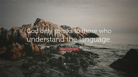 Albert Hofmann Quote: “God only speaks to those who understand the language.”