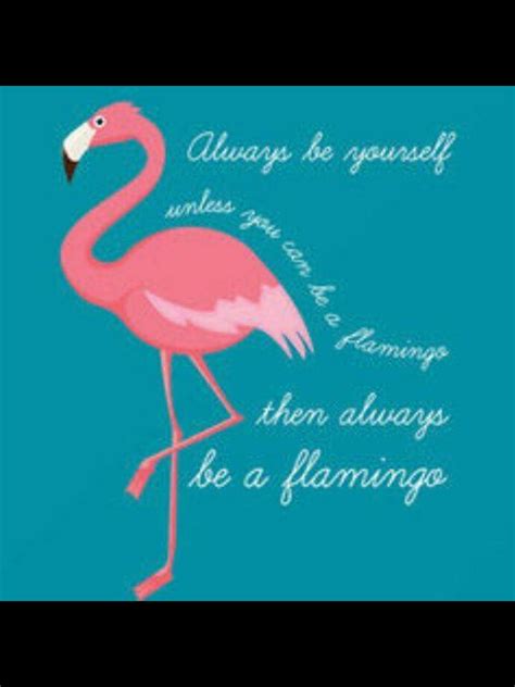 flamingo quote saying - always be yourself unless you can be a flamingo - then always be a ...