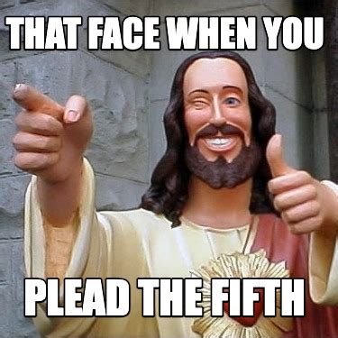 Meme Creator - Funny That face when you plead the fifth Meme Generator at MemeCreator.org!