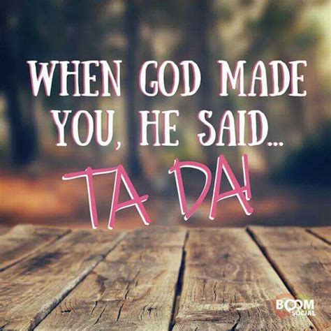 When God made you, he said ta da!! | Quotes | Pinterest | God, Birthdays and Happy