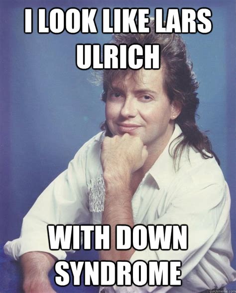 I look like lars ulrich with down syndrome - 1980s Dreamboat - quickmeme