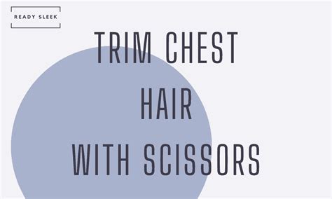 How To Trim Chest Hair With Scissors (The Steps) • Ready Sleek