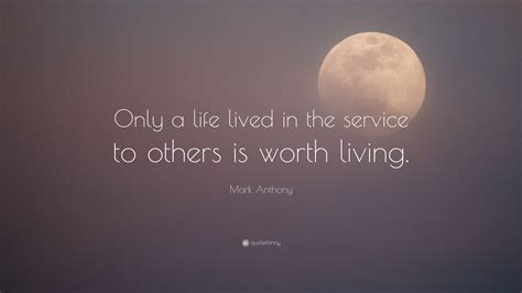 Mark Anthony Quote: “Only a life lived in the service to others is ...