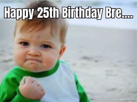 Happy 25th Birthday Bre.... - Meme Generator