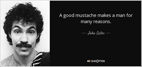 John Oates quote: A good mustache makes a man for many reasons.