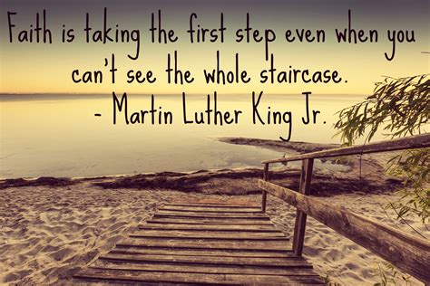 "Faith is taking the first step even when you can't see the whole staircase." - Martin Luther ...