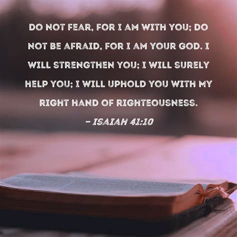 Isaiah 41:10 Do not fear, for I am with you; do not be afraid, for I am ...