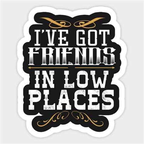 I've Got Friends In Low Places - Country - Sticker | TeePublic