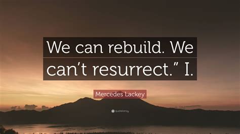 Mercedes Lackey Quote: “We can rebuild. We can’t resurrect.” I.”