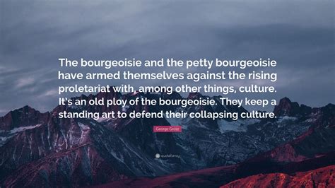 George Grosz Quote: “The bourgeoisie and the petty bourgeoisie have ...