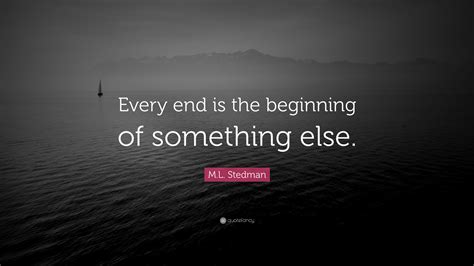 M.L. Stedman Quote: “Every end is the beginning of something else.”