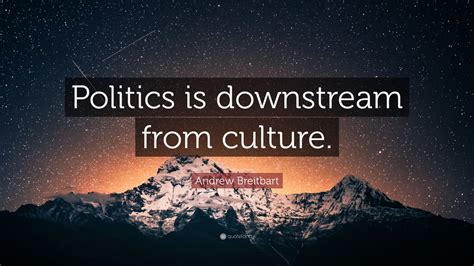 Andrew Breitbart Quote: “Politics is downstream from culture.” (12 ...