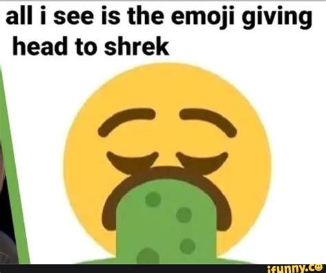 All i see is the emoji giving head to shrek - iFunny