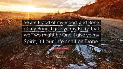 Diana Gabaldon Quote: “Ye are Blood of my Blood, and Bone of my Bone, I give ye my Body, that we ...