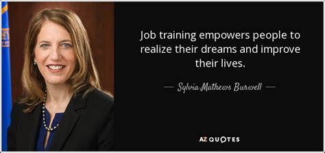 Sylvia Mathews Burwell quote: Job training empowers people to realize their dreams and improve...