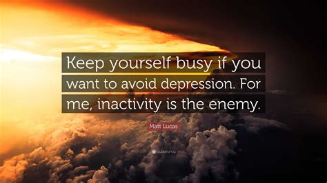 Matt Lucas Quote: “Keep yourself busy if you want to avoid depression ...