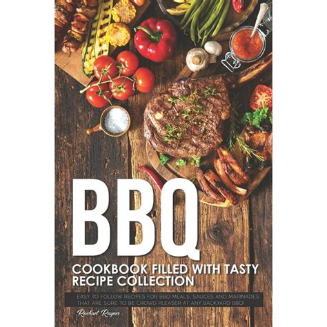 BBQ Cookbook Filled with Tasty Recipe Collection: Easy to Follow Recipes for BBQ Meals, Sauces ...