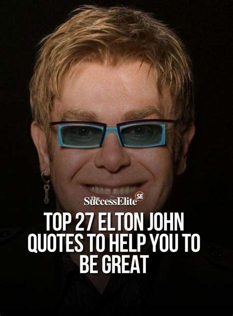 Top 27 Elton John Quotes To Help You To Be Great