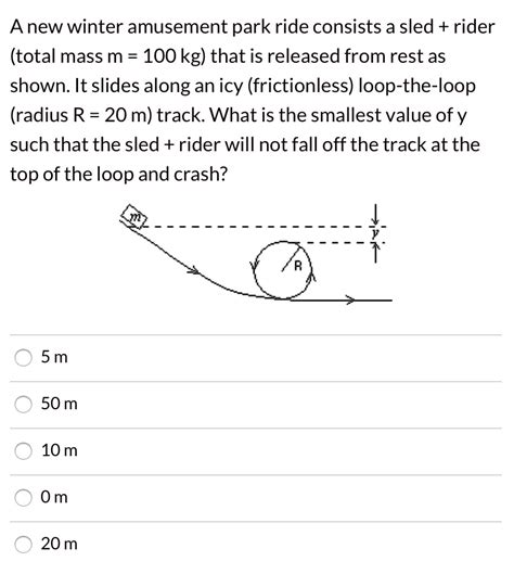 SOLVED: Anew winter amusement park ride consists a sled + rider (total mass m 100 kg) that is ...