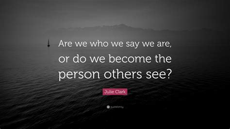 Julie Clark Quote: “Are we who we say we are, or do we become the ...