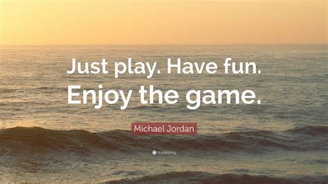 Michael Jordan Quote: “Just play. Have fun. Enjoy the game.” (12 ...