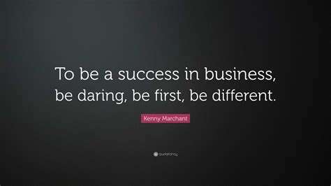 Kenny Marchant Quote: “To be a success in business, be daring, be first ...